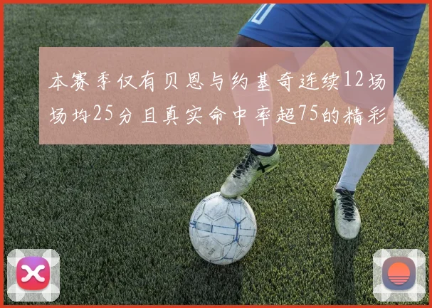 本赛季仅有贝恩与约基奇连续12场场均25分且真实命中率超75的精彩表现