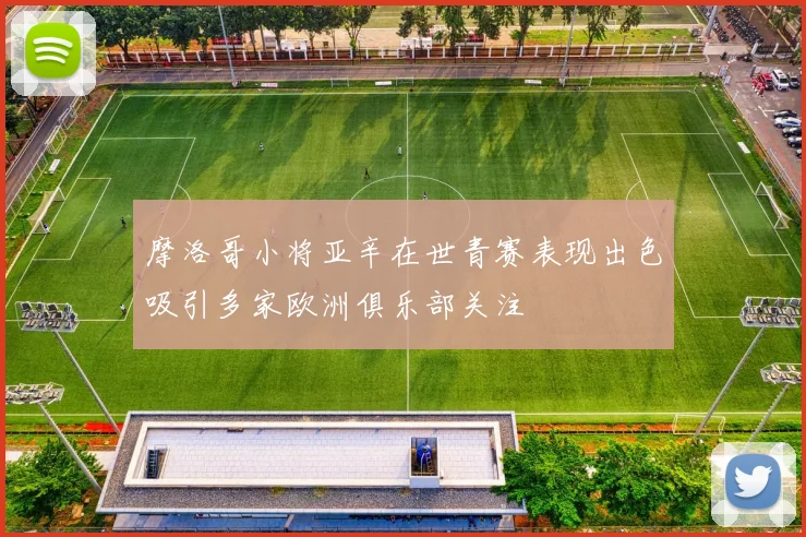 摩洛哥小将亚辛在世青赛表现出色吸引多家欧洲俱乐部关注