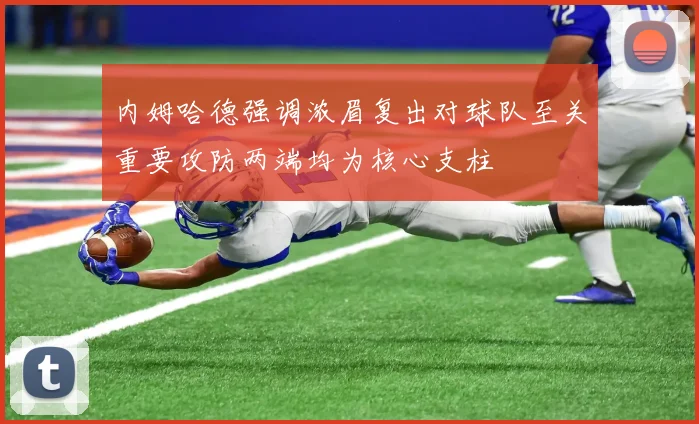内姆哈德强调浓眉复出对球队至关重要攻防两端均为核心支柱