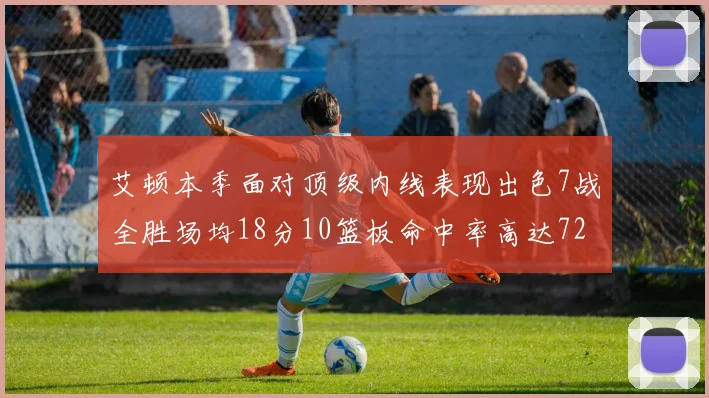 艾顿本季面对顶级内线表现出色7战全胜场均18分10篮板命中率高达72