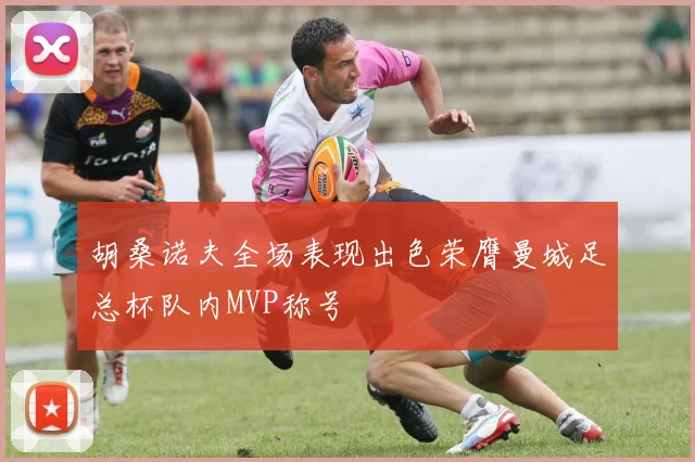 胡桑诺夫全场表现出色荣膺曼城足总杯队内MVP称号