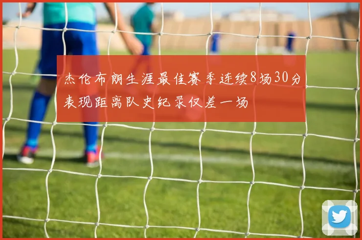 杰伦布朗生涯最佳赛季连续8场30分表现距离队史纪录仅差一场