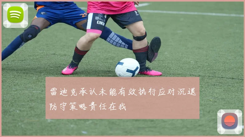 雷迪克承认未能有效执行应对沉退防守策略责任在我