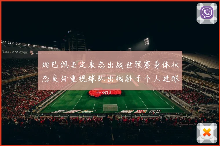 姆巴佩坚定表态出战世预赛身体状态良好重视球队出线胜于个人进球
