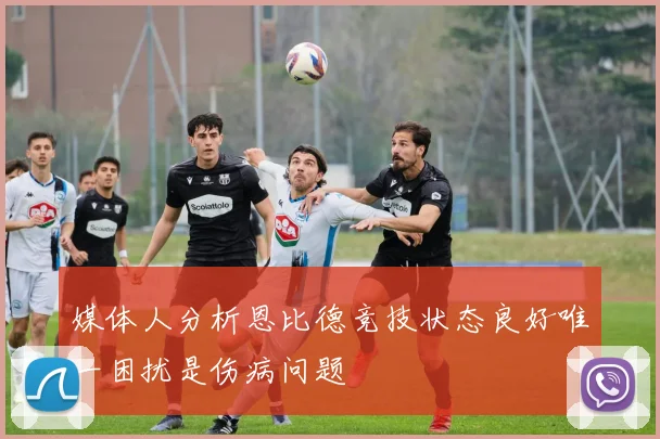 媒体人分析恩比德竞技状态良好唯一困扰是伤病问题