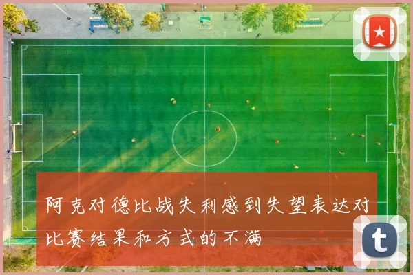 阿克对德比战失利感到失望表达对比赛结果和方式的不满
