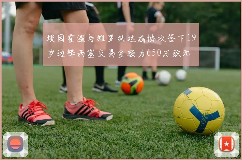 埃因霍温与维罗纳达成协议签下19岁边锋西塞交易金额为650万欧元
