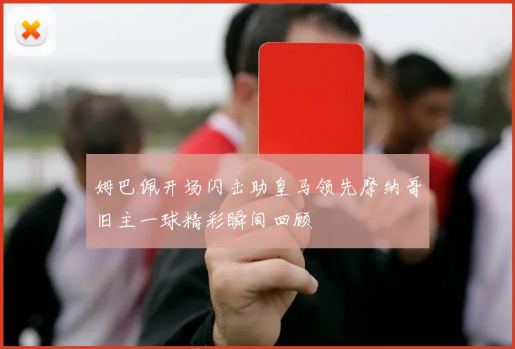 姆巴佩开场闪击助皇马领先摩纳哥旧主一球精彩瞬间回顾