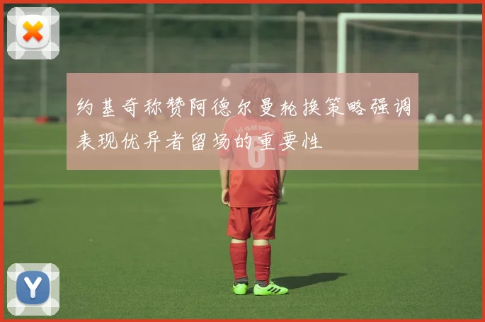 约基奇称赞阿德尔曼轮换策略强调表现优异者留场的重要性