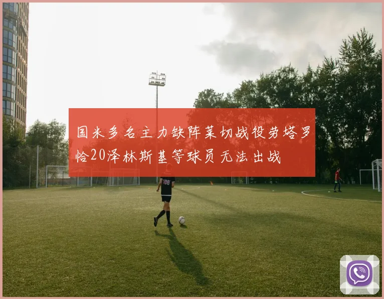 国米多名主力缺阵莱切战役劳塔罗恰20泽林斯基等球员无法出战