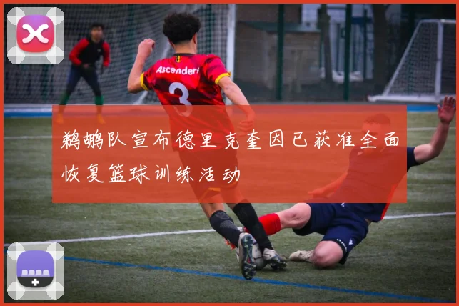 鹈鹕队宣布德里克奎因已获准全面恢复篮球训练活动