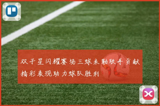 双子星闪耀赛场三球米勒联手贡献精彩表现助力球队胜利