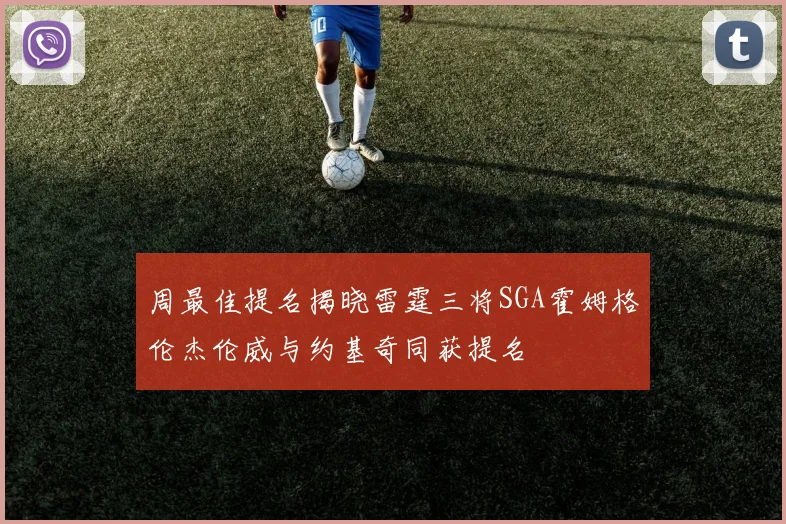 周最佳提名揭晓雷霆三将SGA霍姆格伦杰伦威与约基奇同获提名