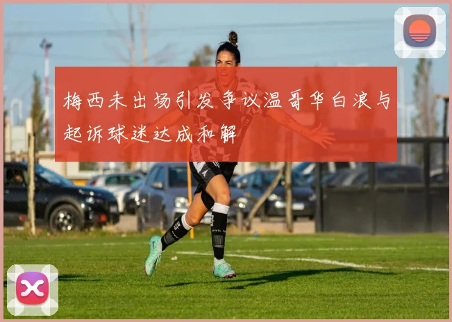 梅西未出场引发争议温哥华白浪与起诉球迷达成和解